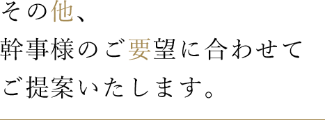 その他、幹事様のご要望に合わせてご提案いたします。