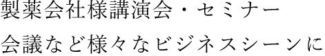 製薬会社様講演会・セミナー・会議など様々なビジネスシーンに